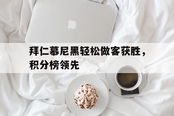 开云平台-拜仁慕尼黑轻松做客获胜，积分榜领先