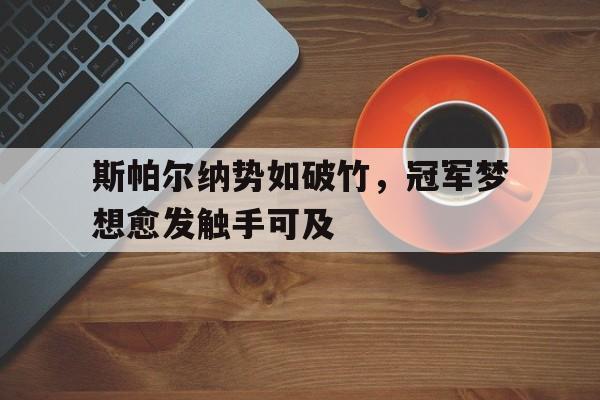 开云体育官方网站-斯帕尔纳势如破竹，冠军梦想愈发触手可及的简单介绍